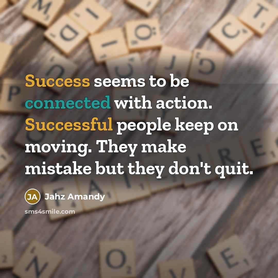“Success seems to be connected with action. Successful people keep on moving. They make mistake but they don't quit.” quote by Jahz Amandy
