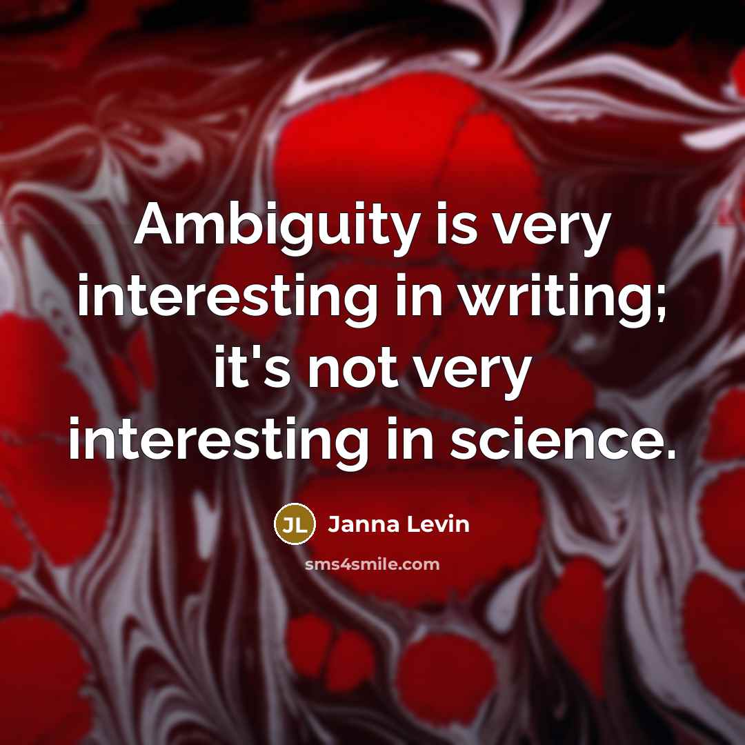 “Ambiguity is very interesting in writing; it's not very interesting…” quote by Janna Levin