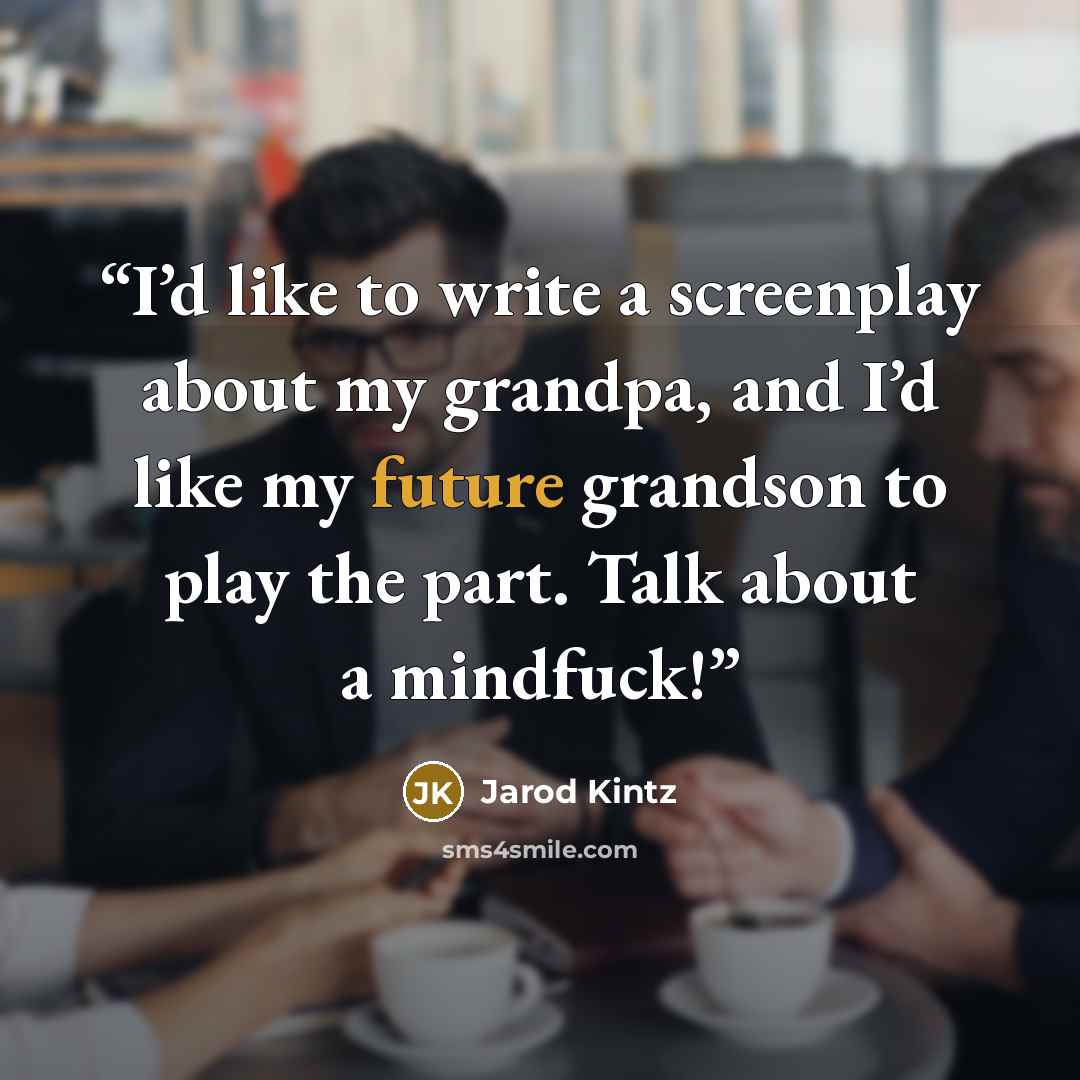 “I’d like to write a screenplay about my grandpa, and I’d like my future grandson to play the part. Talk about a mindfuck!” quote by Jarod Kintz