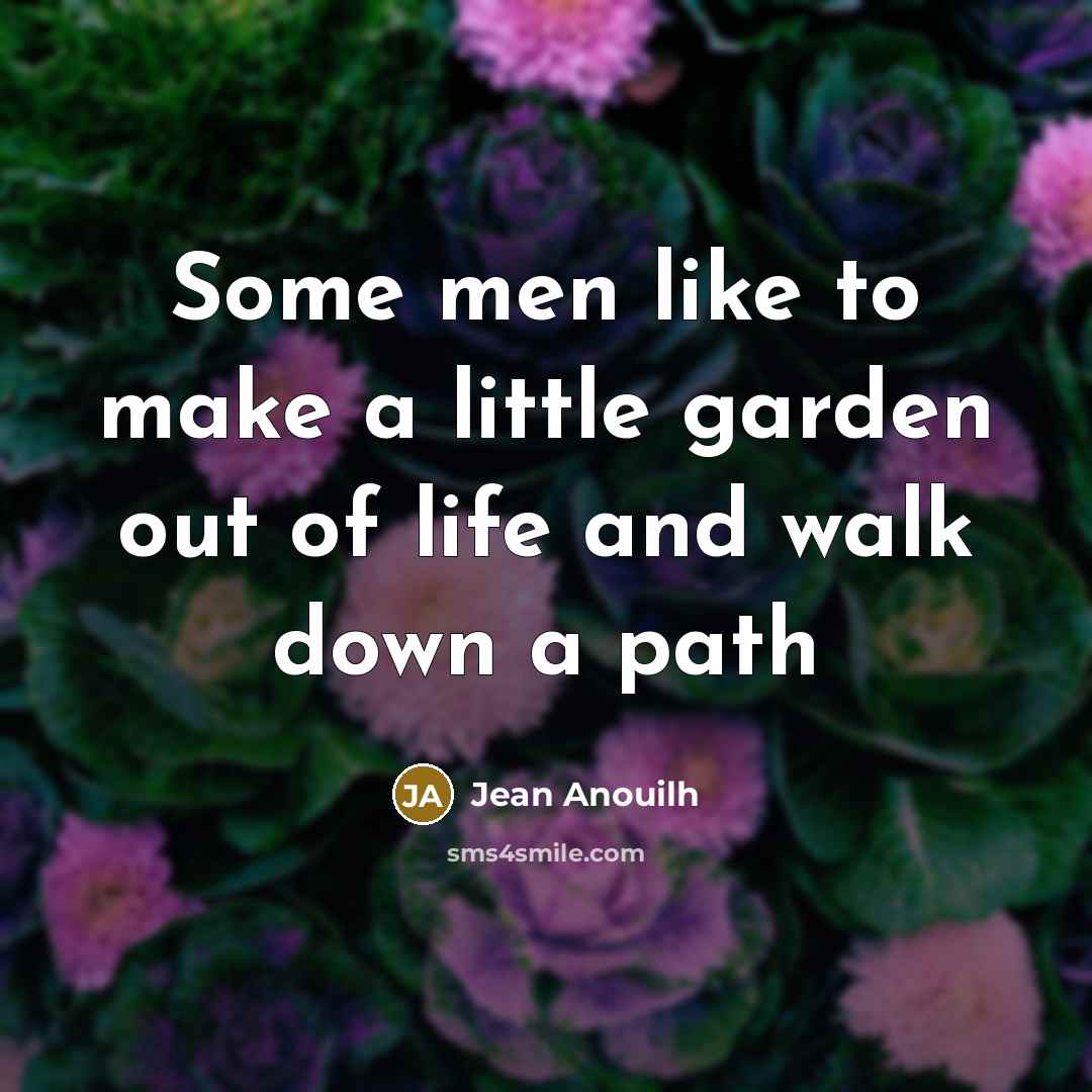 “Some men like to make a little garden out of…” quote by Jean Anouilh