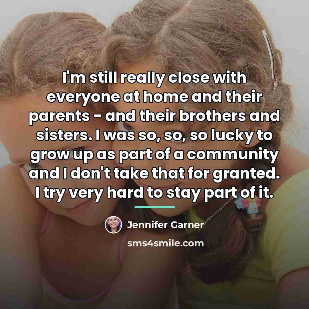 “I'm still really close with everyone at home and their…” quote by Jennifer Garner