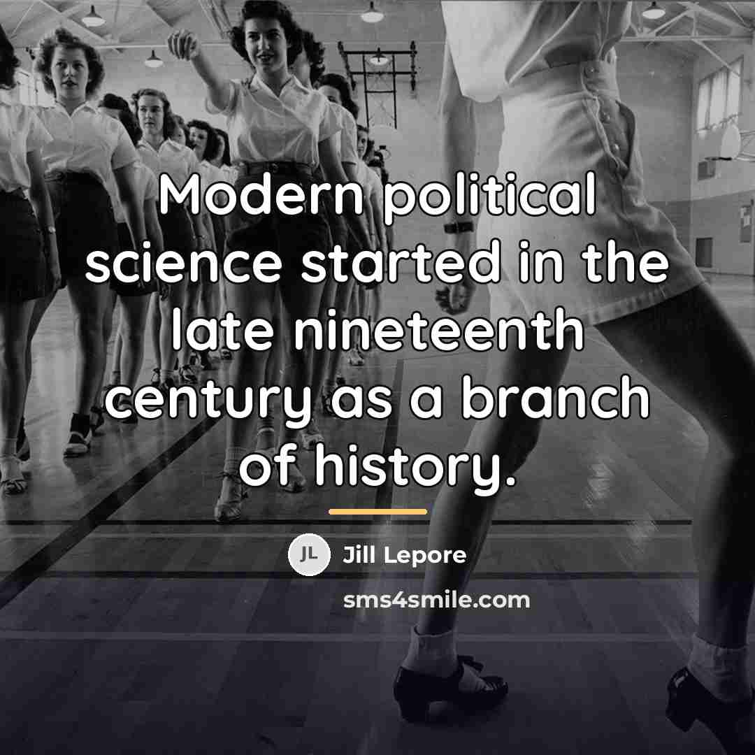 “Modern political science started in the late nineteenth century as…” quote by Jill Lepore