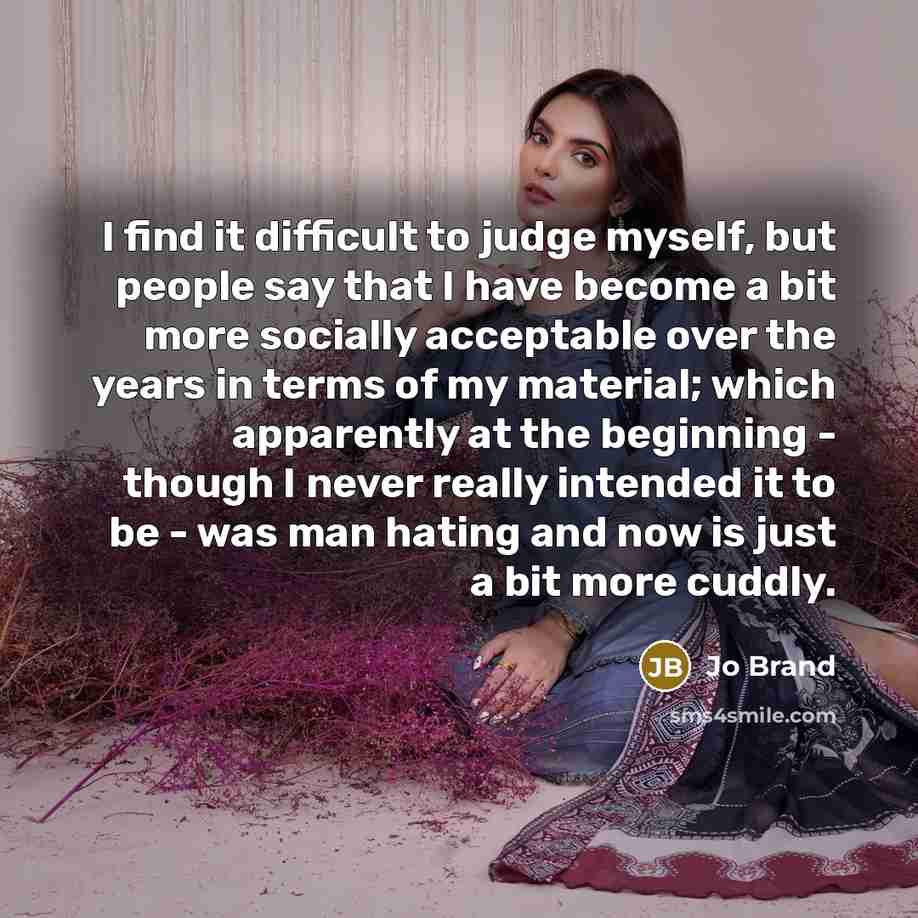 “I find it difficult to judge myself, but people say…” quote by Jo Brand