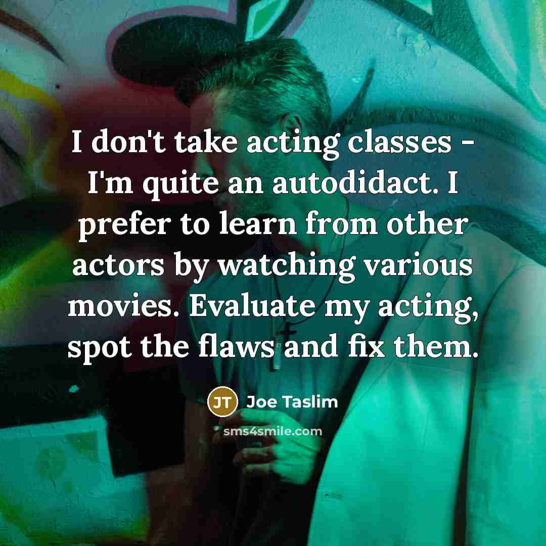 “I don't take acting classes - I'm quite an autodidact.…” quote by Joe Taslim