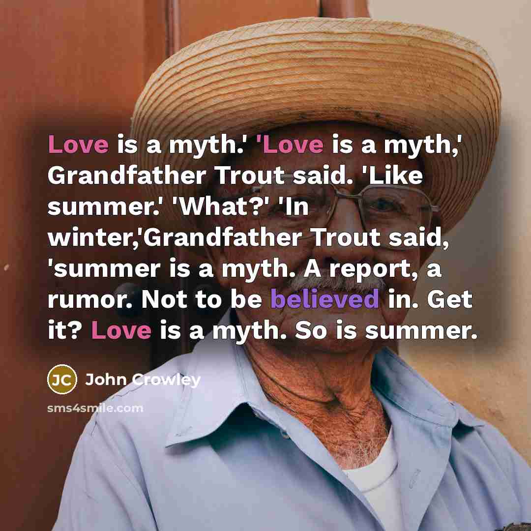 “Love is a myth.' 'Love is a myth,' Grandfather Trout…” quote by John Crowley