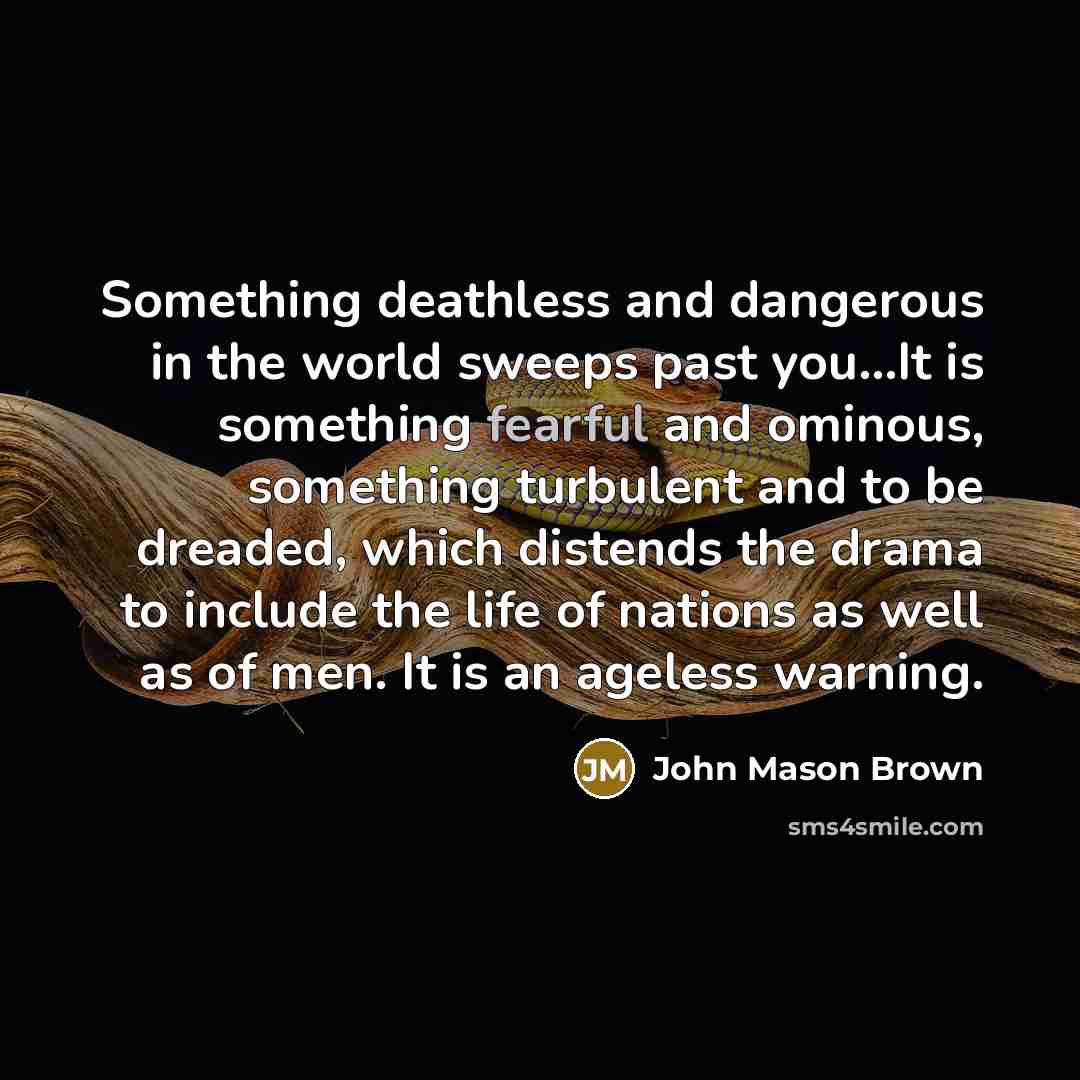 “Something deathless and dangerous in the world sweeps past you...It…” quote by John Mason Brown