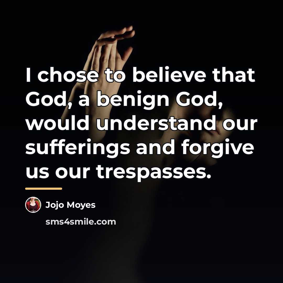 “I chose to believe that God, a benign God, would…” quote by Jojo Moyes