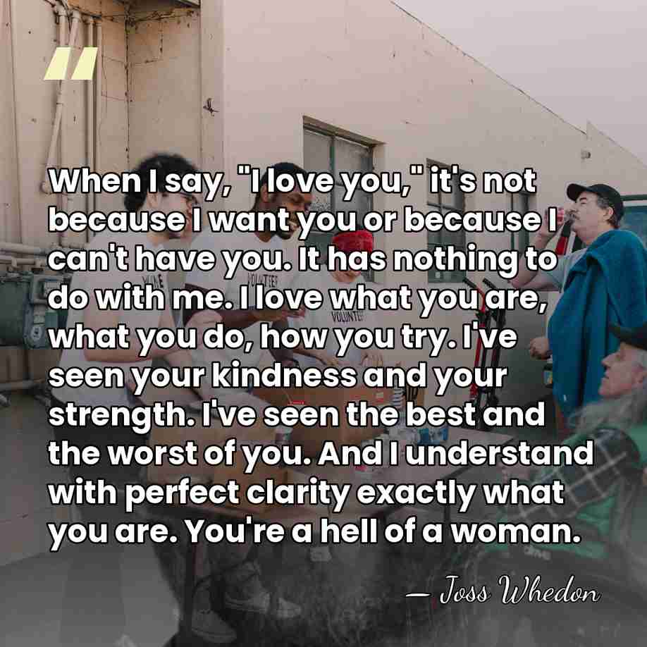When I say, "I love you," it's not because I want you&hellip; - Joss Whedon