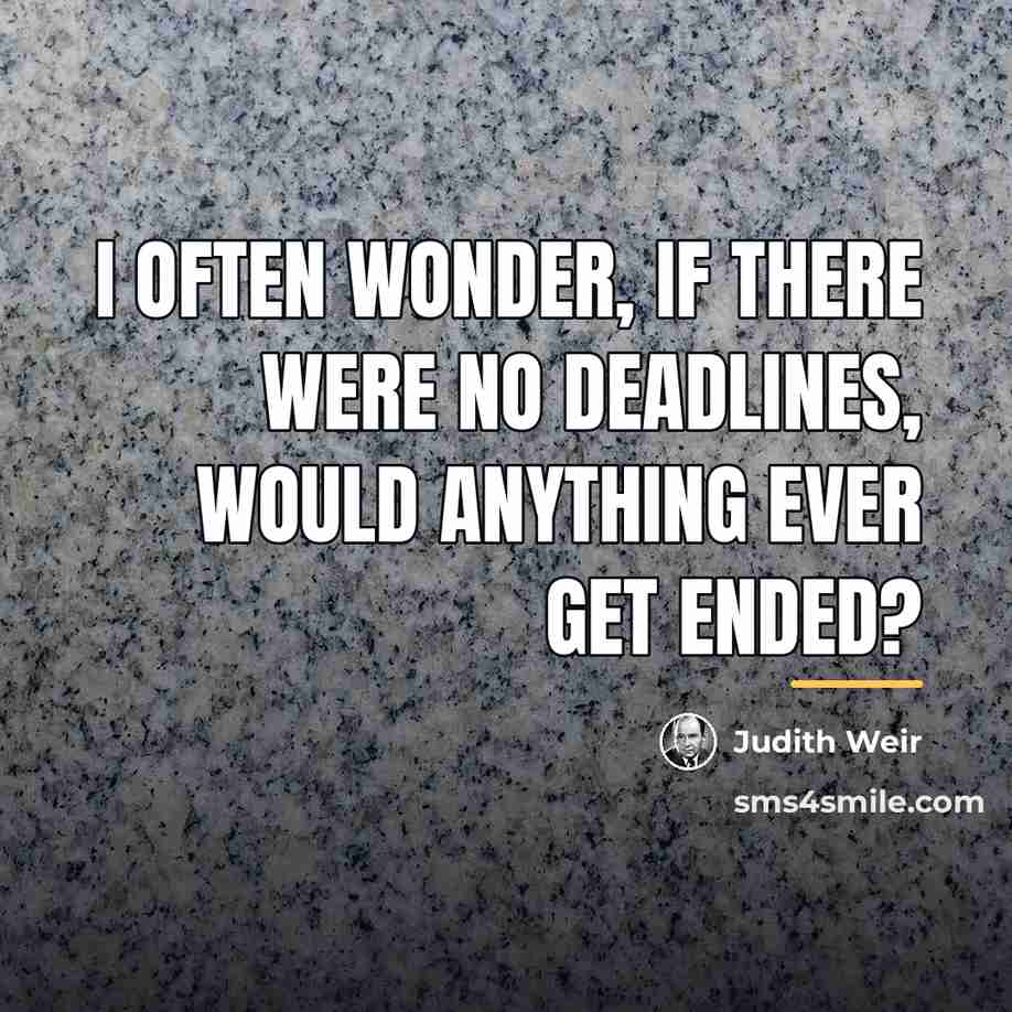“I often wonder, if there were no deadlines, would anything…” quote by Judith Weir