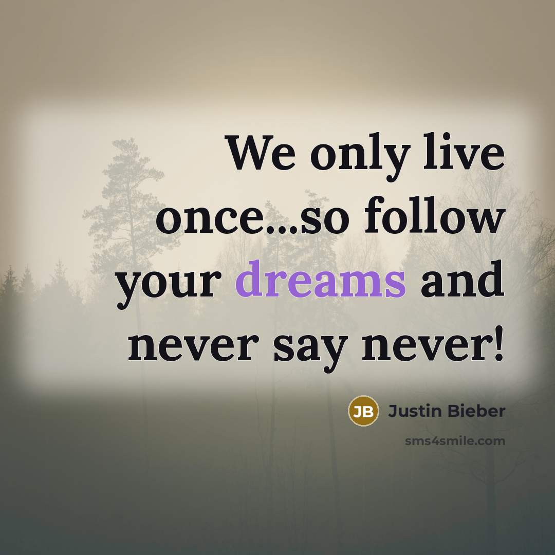 “We only live once...so follow your dreams and never say…” quote by Justin Bieber