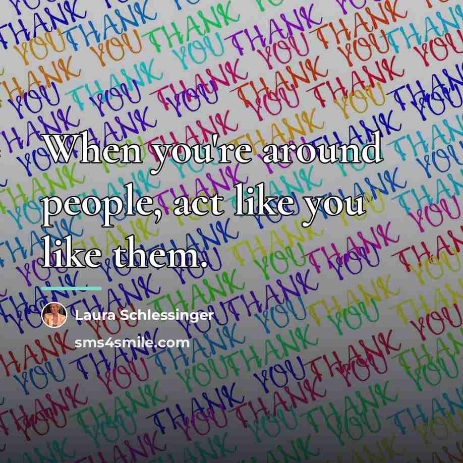 “When you're around people, act like you like them.…” quote by Laura Schlessinger