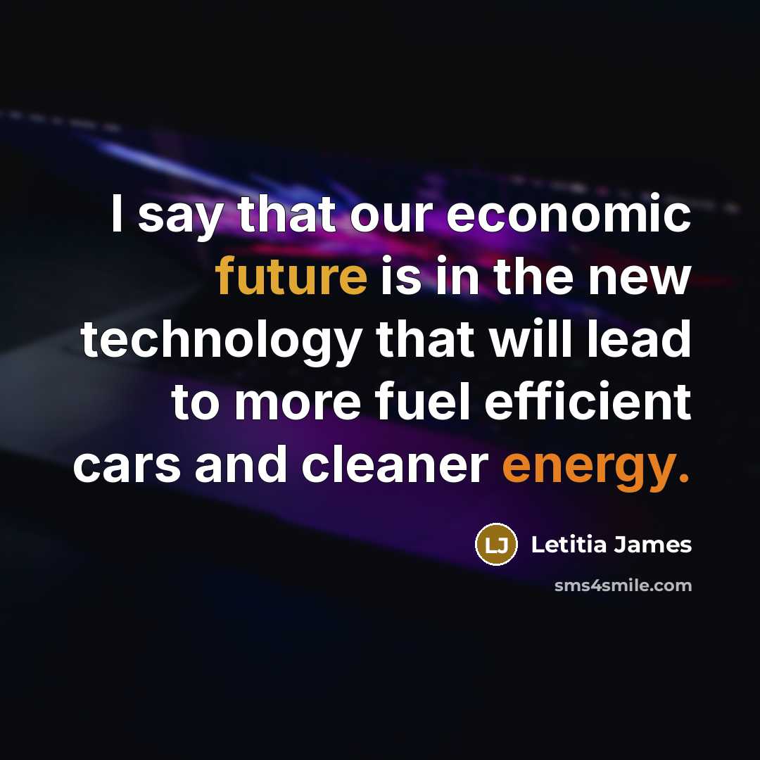 “I say that our economic future is in the new technology that will lead to more fuel efficient cars and cleaner energy.” quote by Letitia James