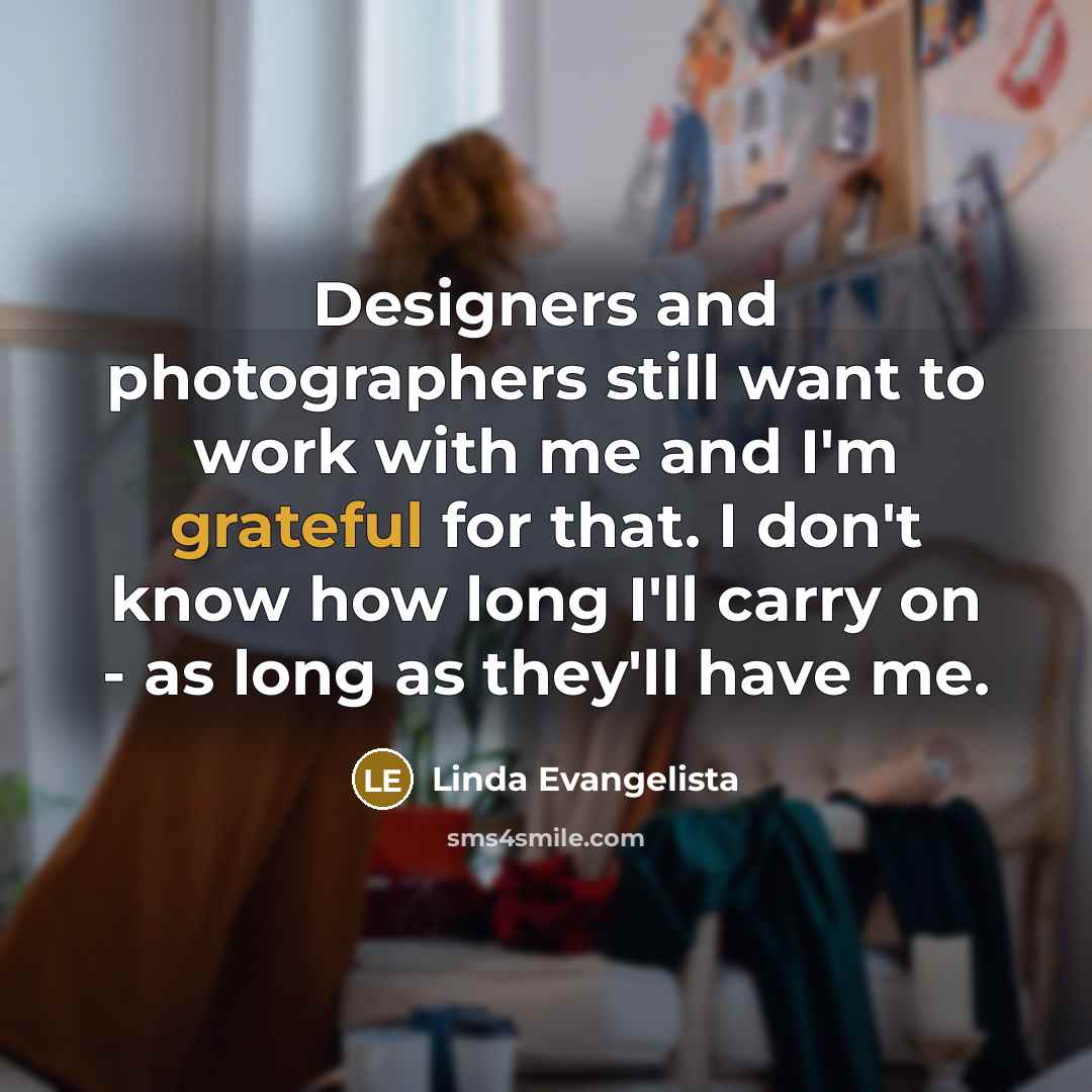 “Designers and photographers still want to work with me and…” quote by Linda Evangelista
