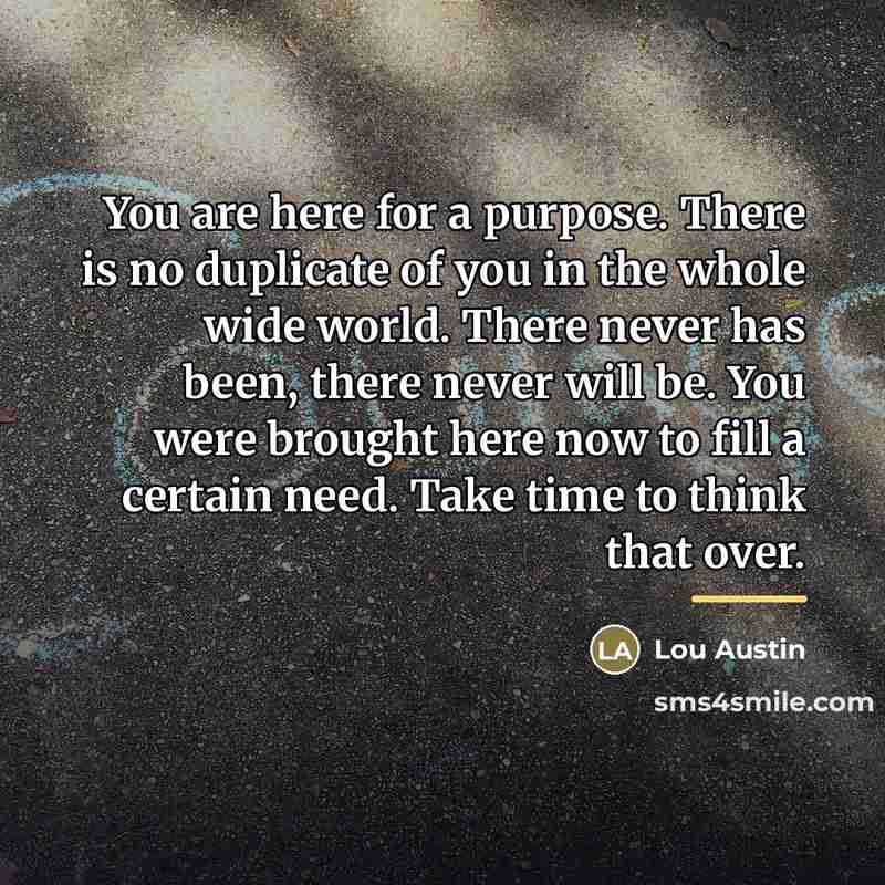 “You are here for a purpose. There is no duplicate…” quote by Lou Austin