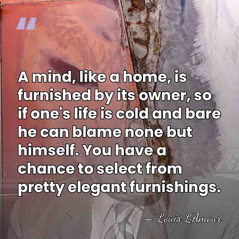 A mind, like a home, is furnished by its owner, so if&hellip; - Louis L'Amour