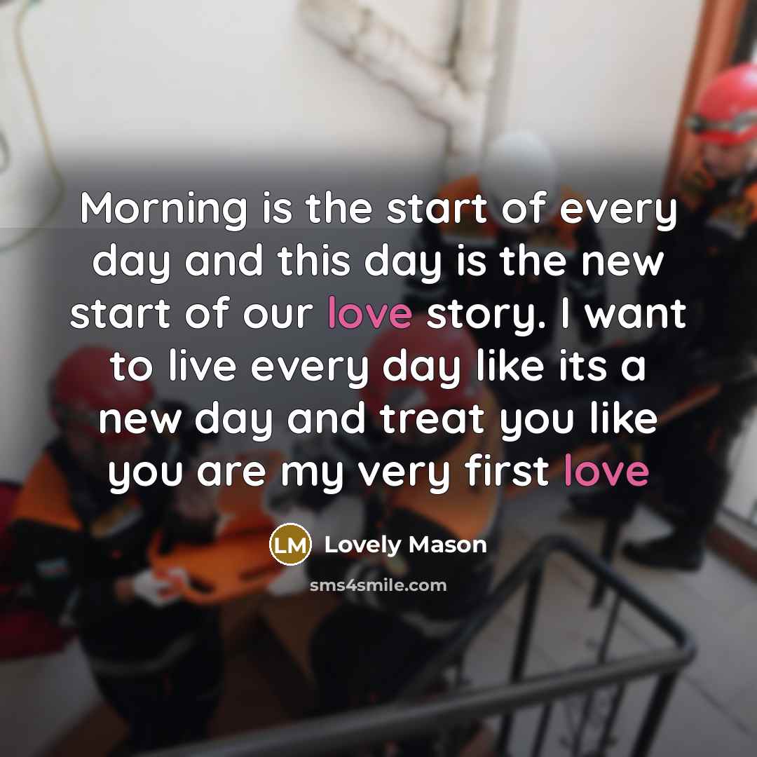 “Morning is the start of every day and this day is the new start of our love story. I want to live every day like its a new day and treat you like you are my very first love” quote by Lovely Mason