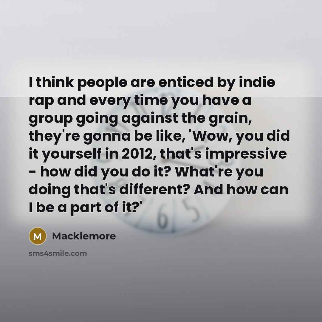 “I think people are enticed by indie rap and every…” quote by Macklemore