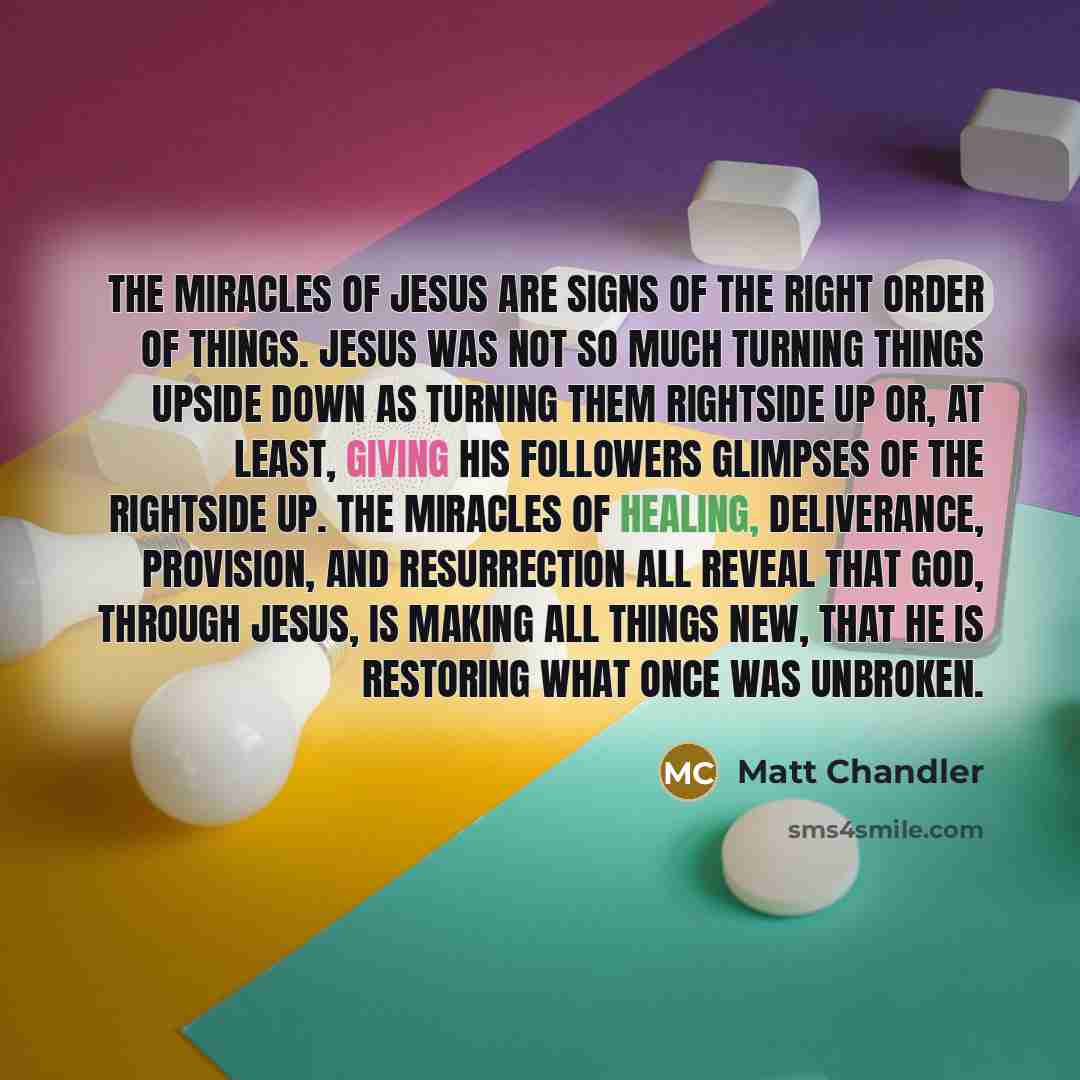 “The miracles of Jesus are signs of the right order…” quote by Matt Chandler