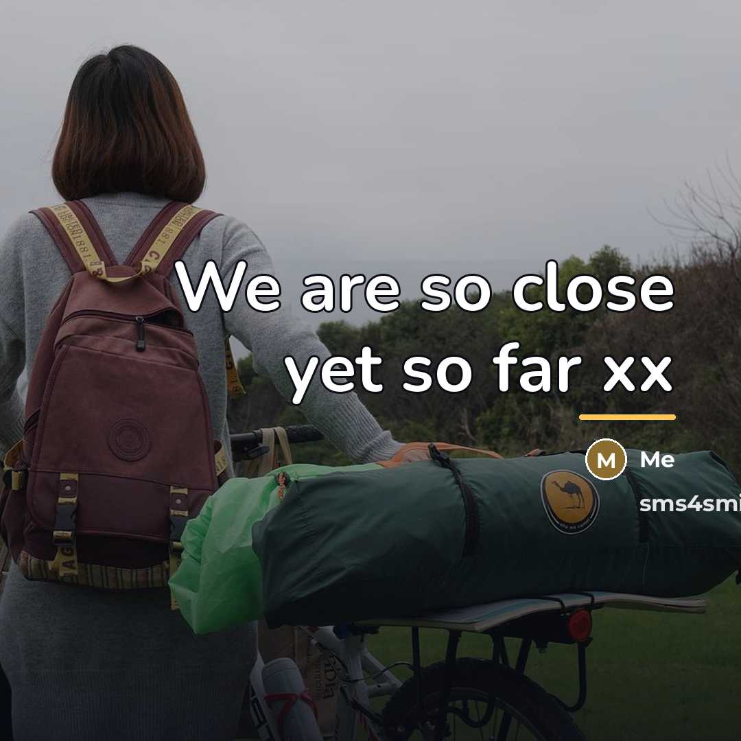 “We are so close yet so far xx…” quote by Me