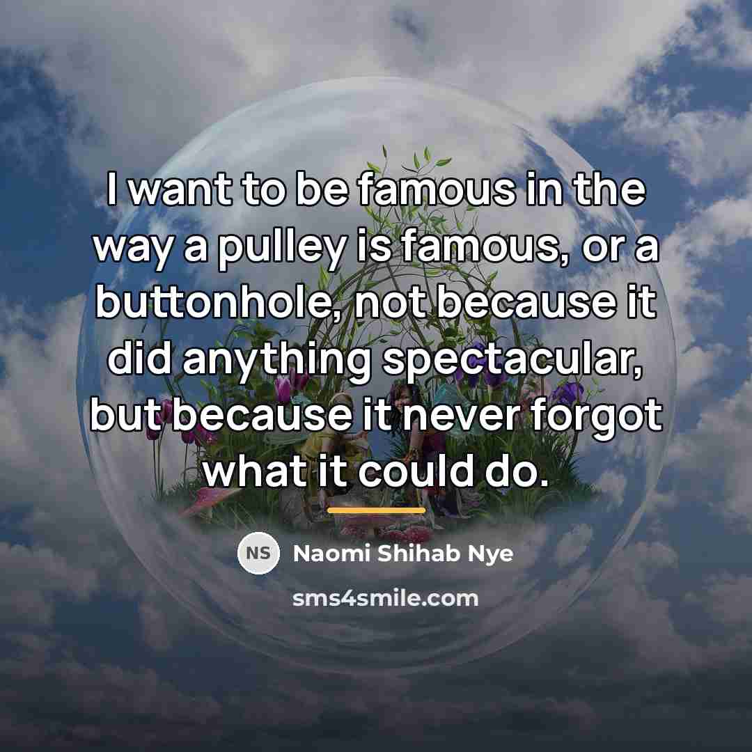 “I want to be famous in the way a pulley…” quote by Naomi Shihab Nye