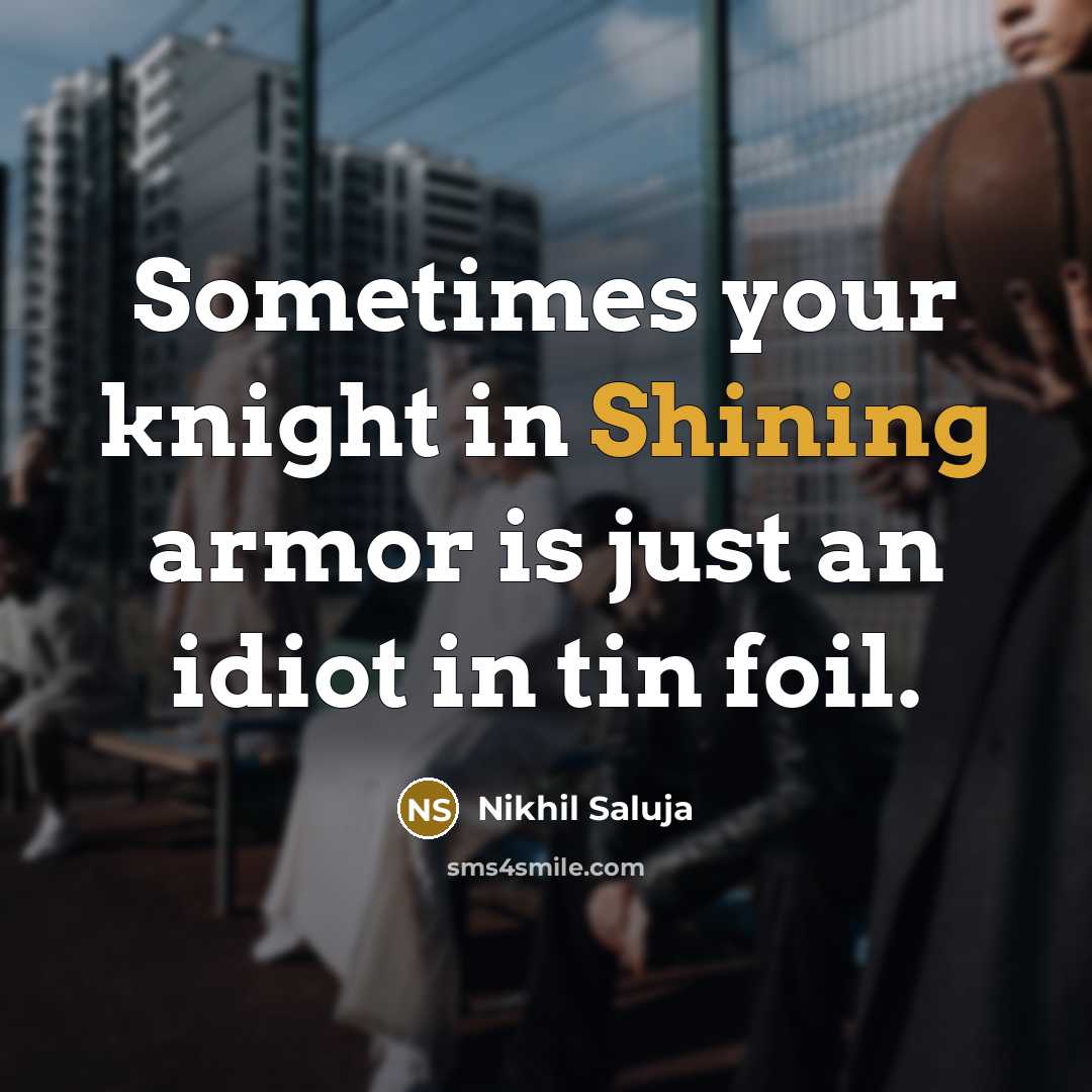 “Sometimes your knight in Shining armor is just an idiot…” quote by Nikhil Saluja