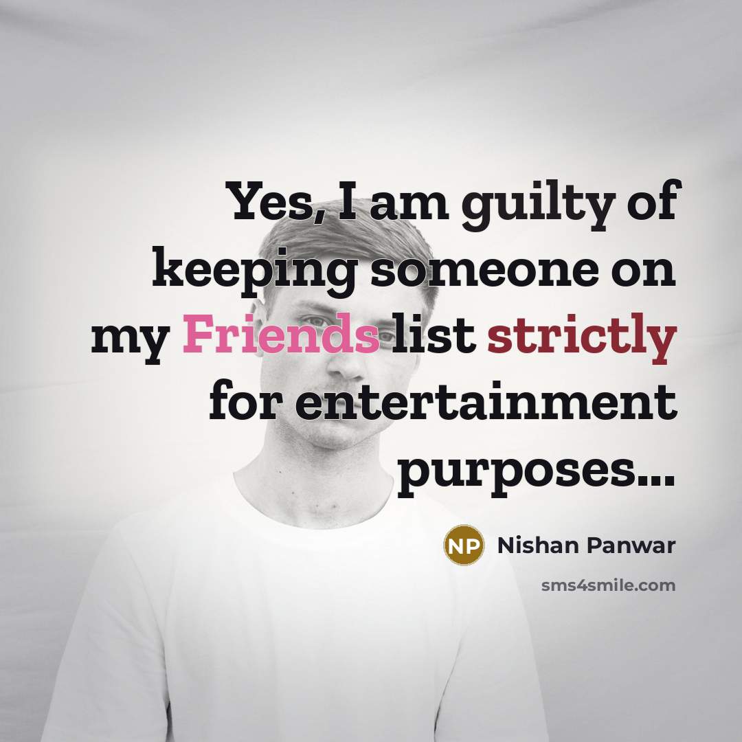 “Yes, I am guilty of keeping someone on my Friends…” quote by Nishan Panwar