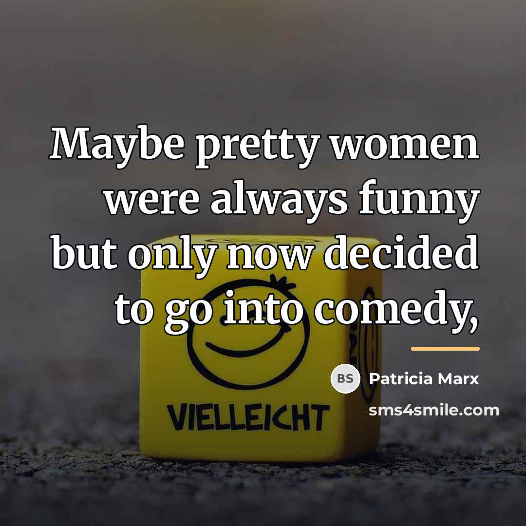 “Maybe pretty women were always funny but only now decided…” quote by Patricia Marx