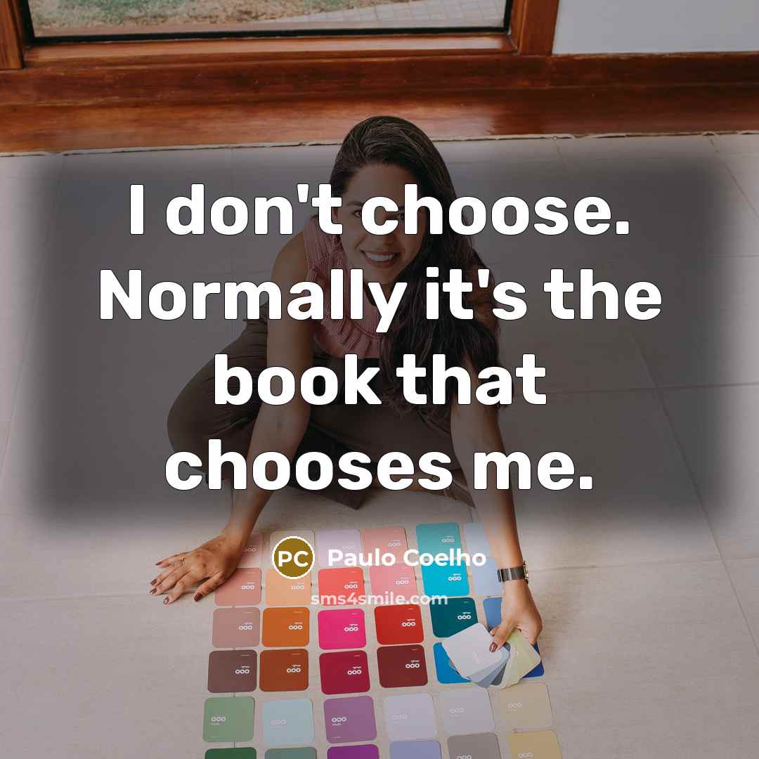 “I don't choose. Normally it's the book that chooses me.…” quote by Paulo Coelho