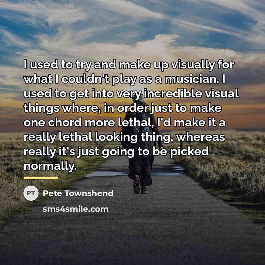 “I used to try and make up visually for what…” quote by Pete Townshend