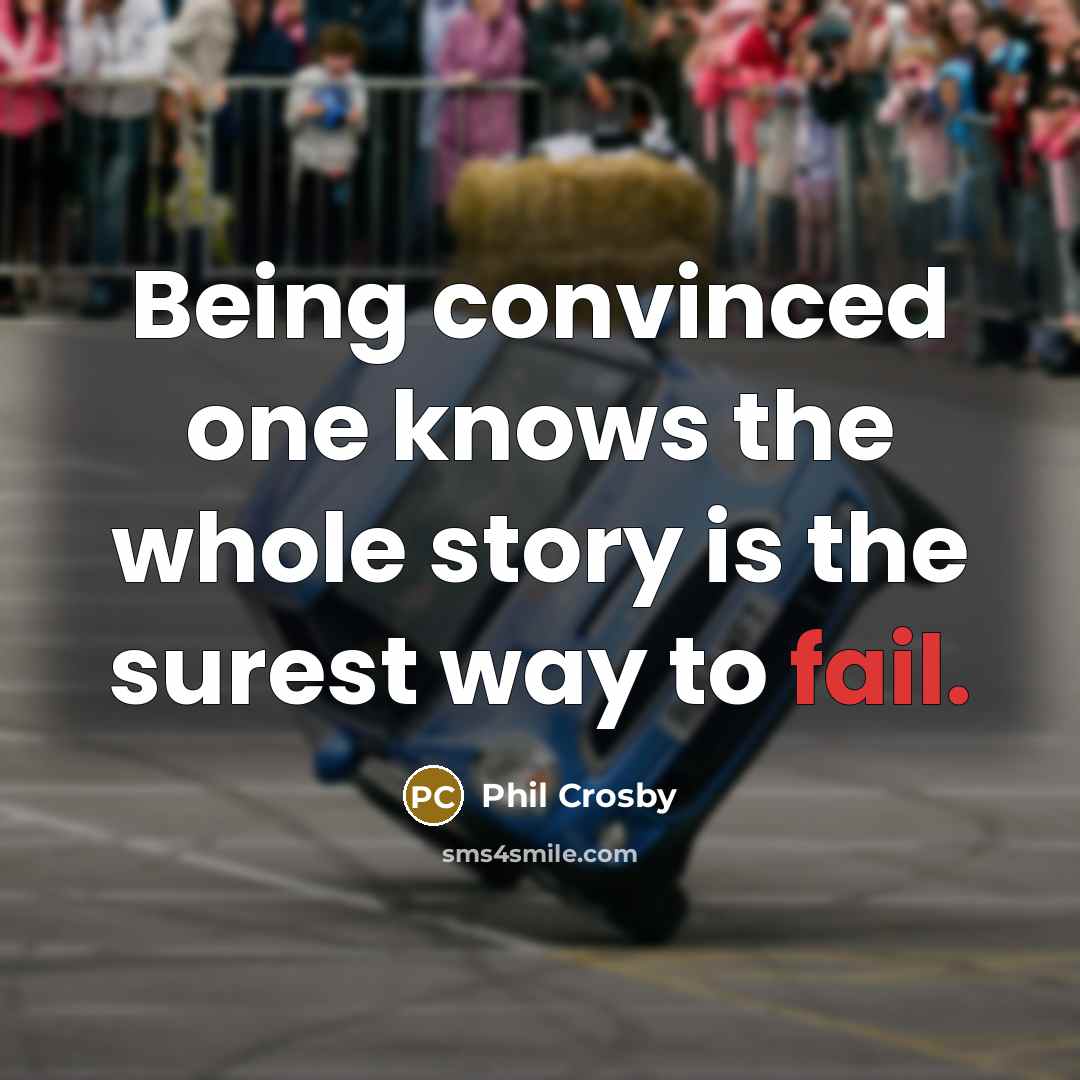 “Being convinced one knows the whole story is the surest…” quote by Phil Crosby