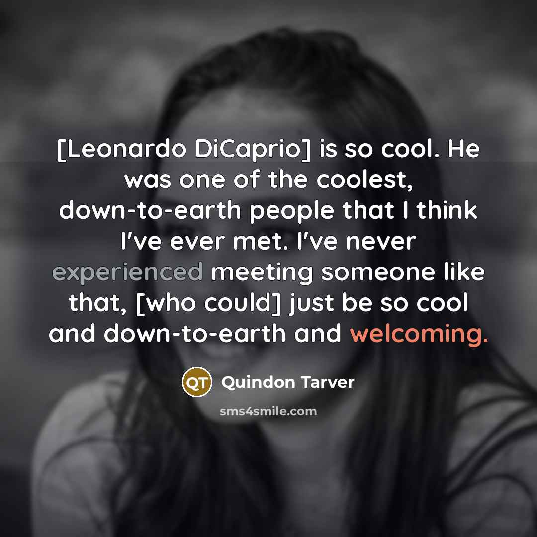 “[Leonardo DiCaprio] is so cool. He was one of the coolest, down-to-earth people that I think I've ever met. I've never experienced meeting someone like that, [who could] just be so cool and down-to-earth and welcoming.” quote by Quindon Tarver