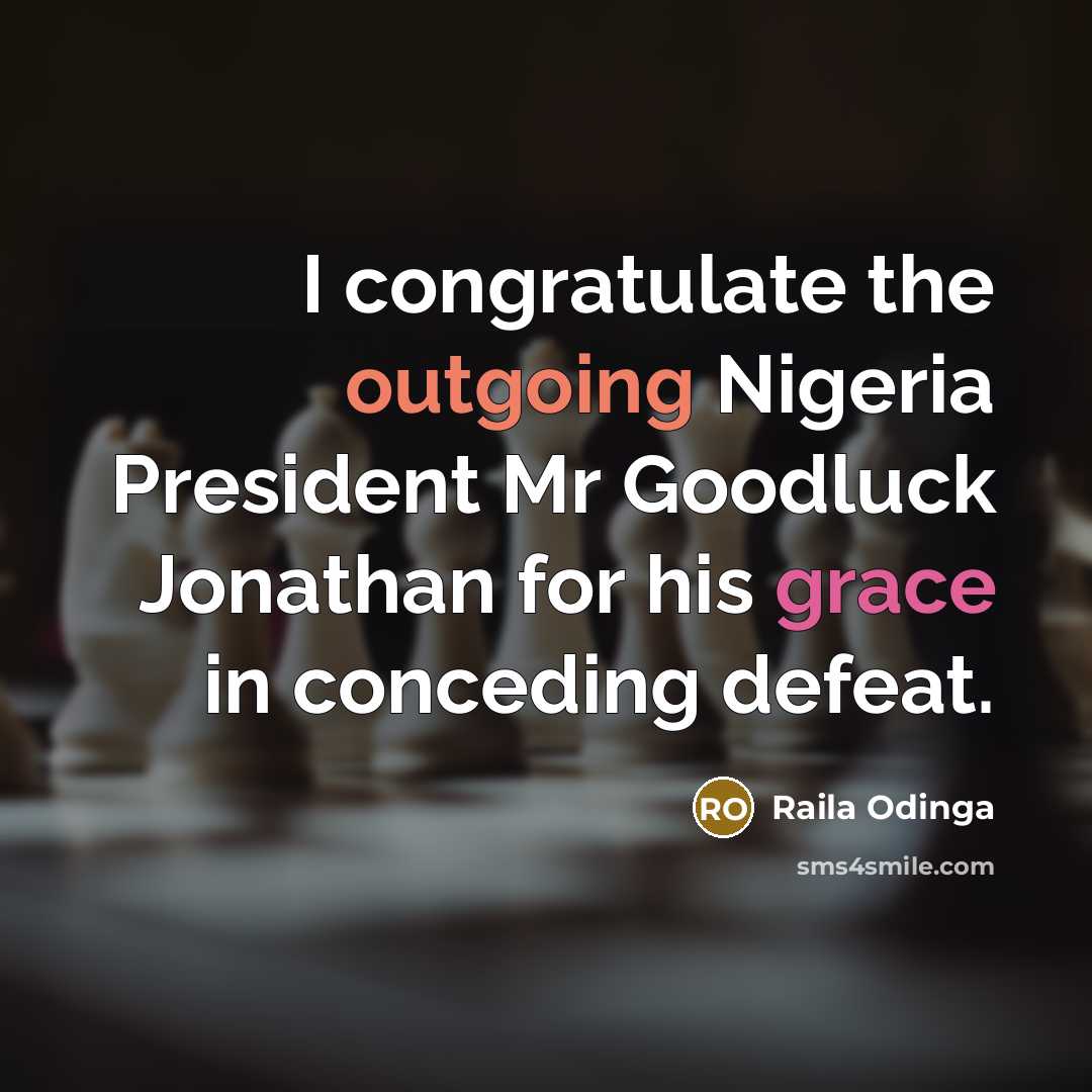 “I congratulate the outgoing Nigeria President Mr Goodluck Jonathan for his grace in conceding defeat.” quote by Raila Odinga