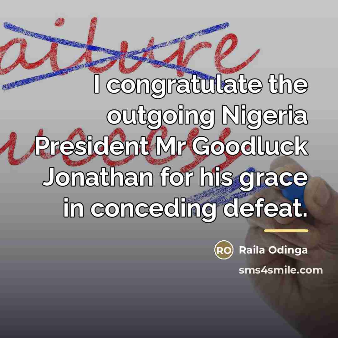 “I congratulate the outgoing Nigeria President Mr Goodluck Jonathan for…” quote by Raila Odinga