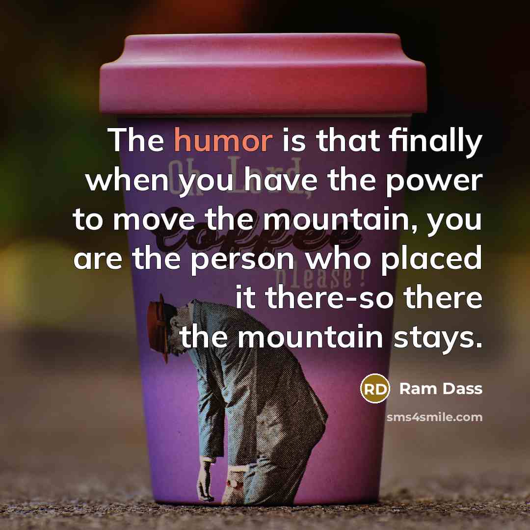 “The humor is that finally when you have the power…” quote by Ram Dass