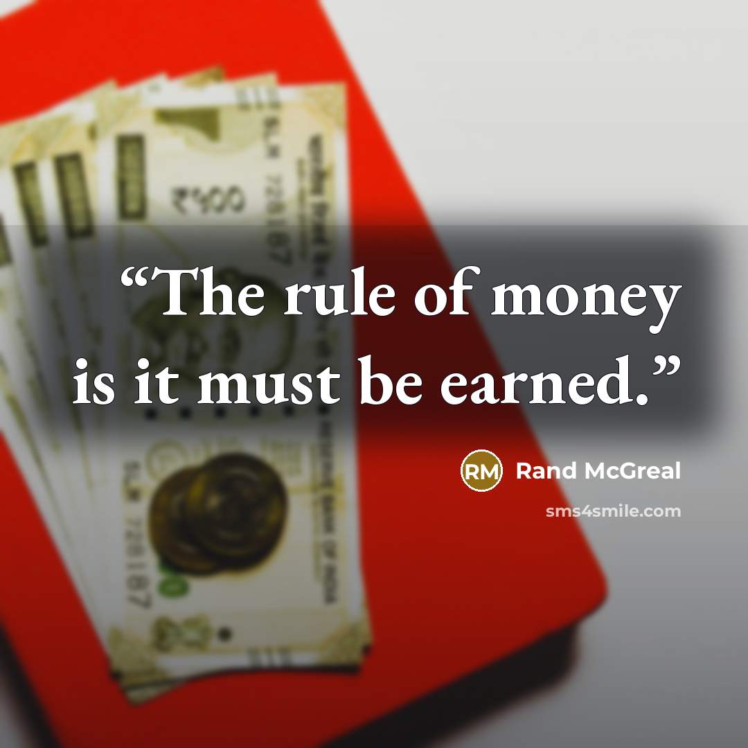 “The rule of money is it must be earned.” quote by Rand McGreal