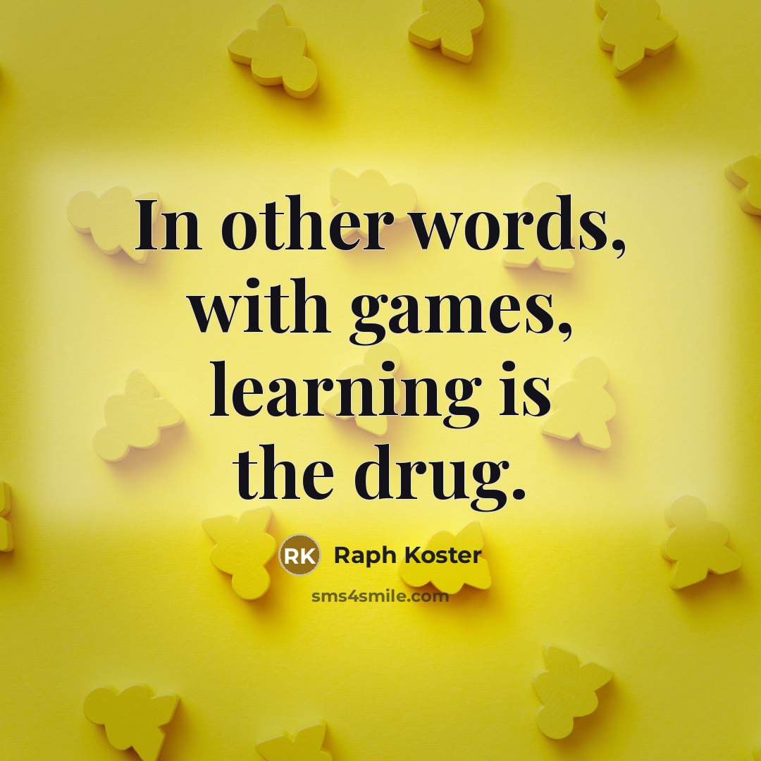 “In other words, with games, learning is the drug.…” quote by Raph Koster