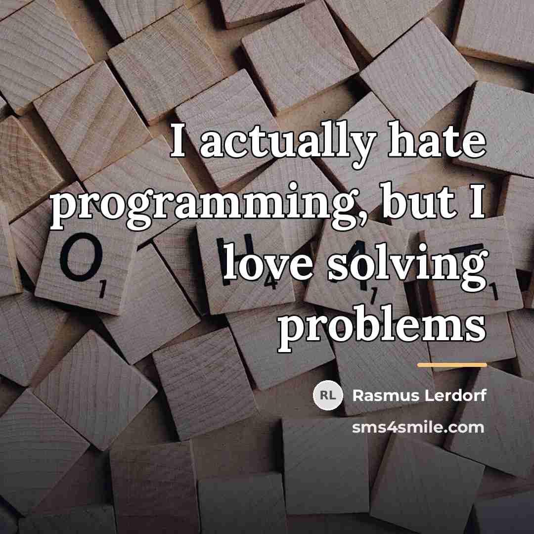 “I actually hate programming, but I love solving problems…” quote by Rasmus Lerdorf