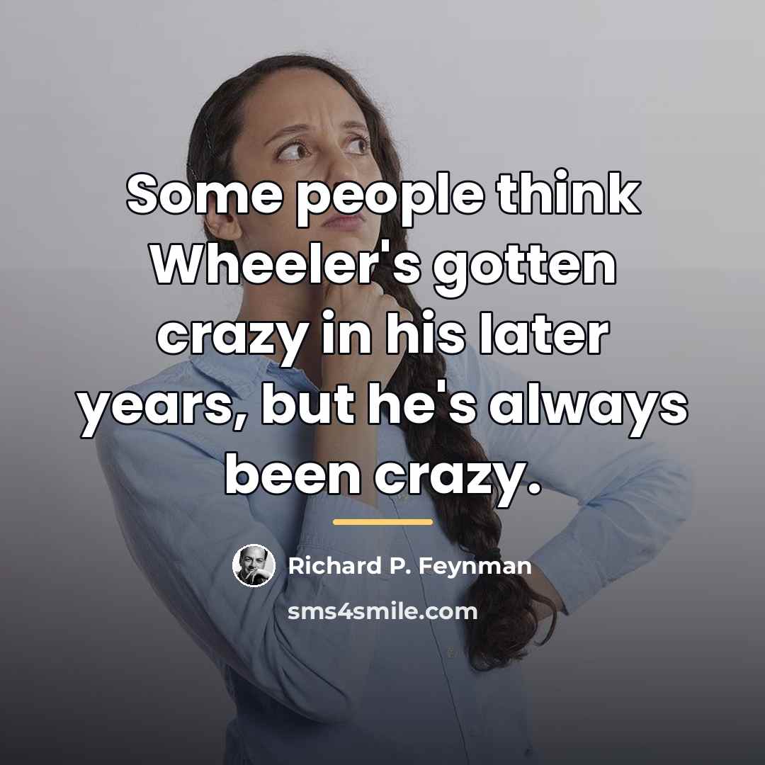 “Some people think Wheeler's gotten crazy in his later years,…” quote by Richard P. Feynman