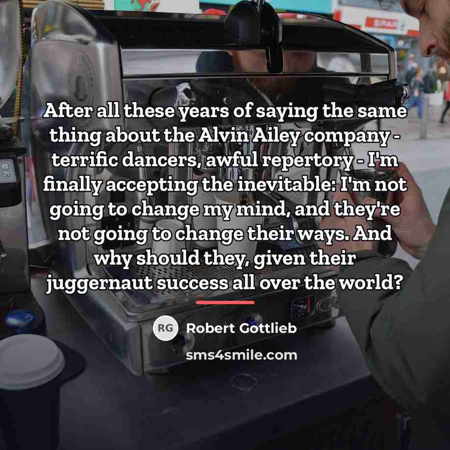 “After all these years of saying the same thing about…” quote by Robert Gottlieb