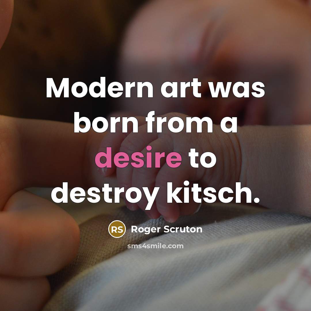 “Modern art was born from a desire to destroy kitsch.…” quote by Roger Scruton