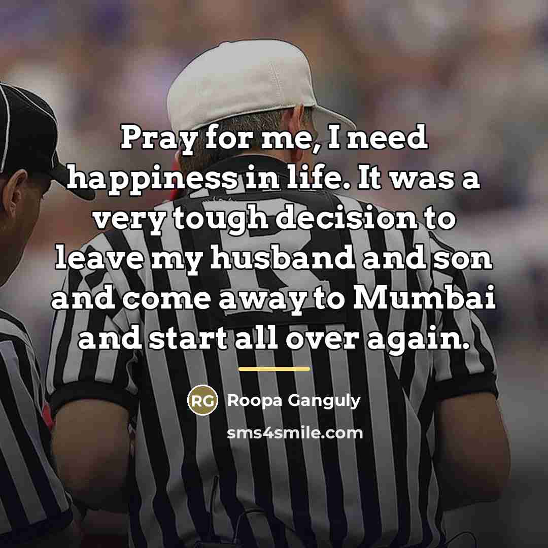 “Pray for me, I need happiness in life. It was…” quote by Roopa Ganguly