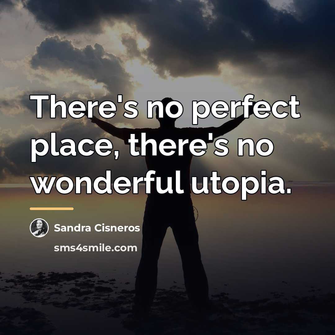 “There's no perfect place, there's no wonderful utopia.…” quote by Sandra Cisneros