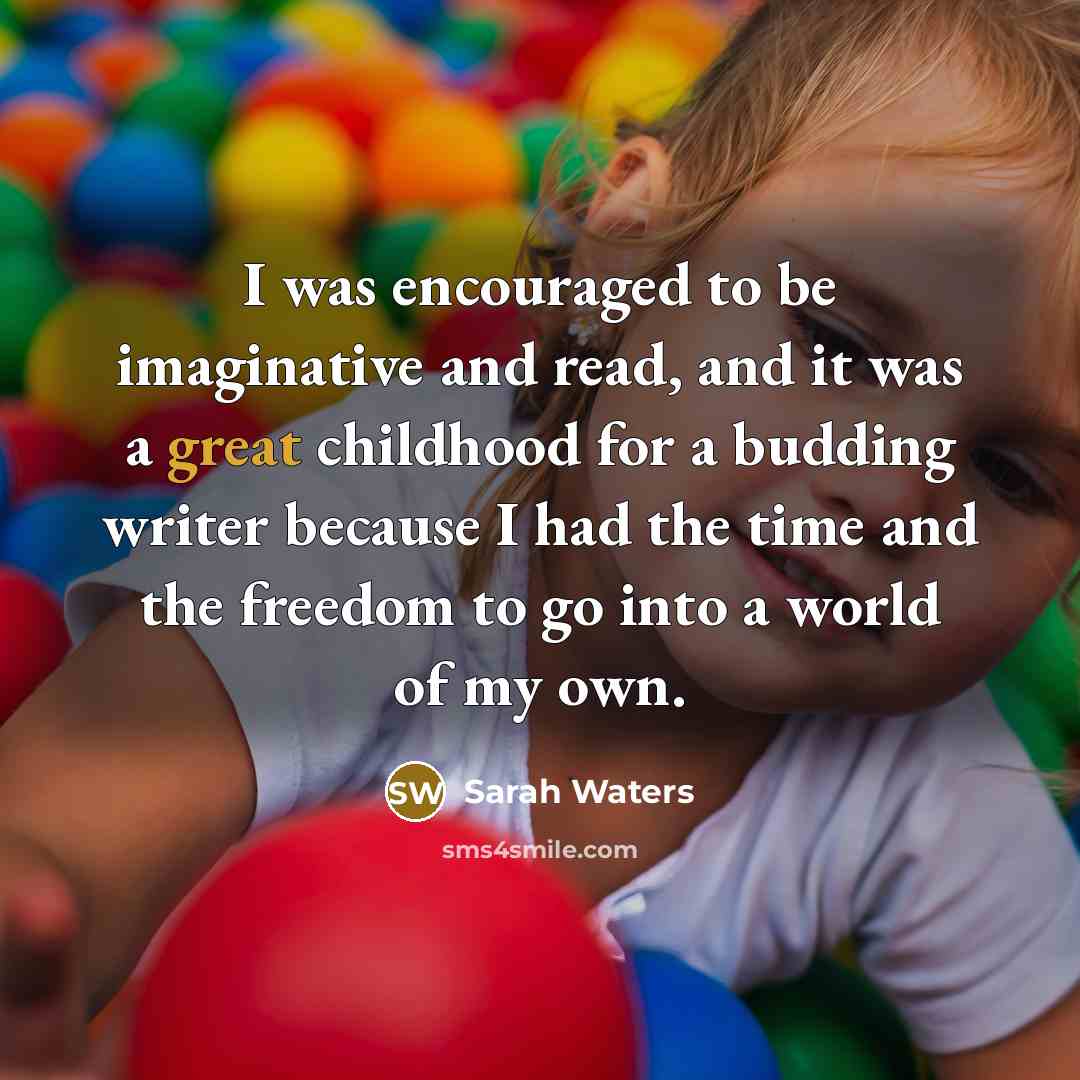 “I was encouraged to be imaginative and read, and it…” quote by Sarah Waters