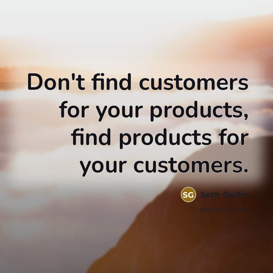 “Don't find customers for your products, find products for your…” quote by Seth Godin
