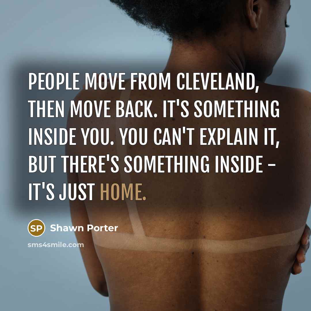 “People move from Cleveland, then move back. It's something inside…” quote by Shawn Porter