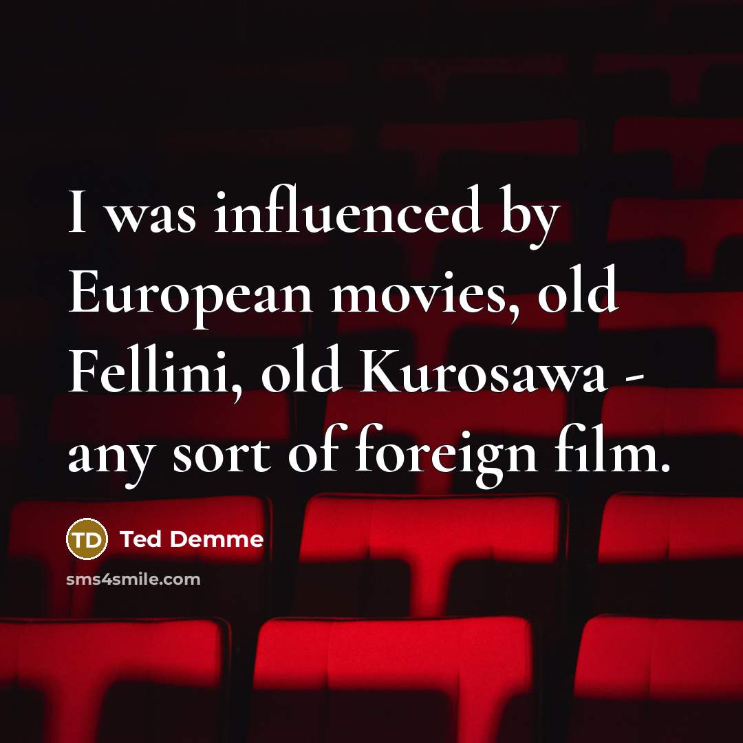 “I was influenced by European movies, old Fellini, old Kurosawa…” quote by Ted Demme