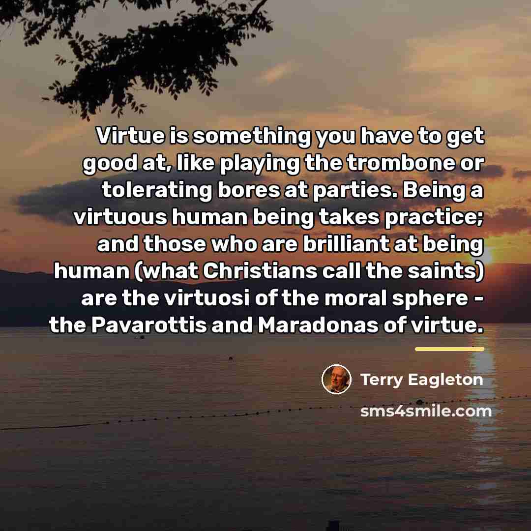 “Virtue is something you have to get good at, like…” quote by Terry Eagleton