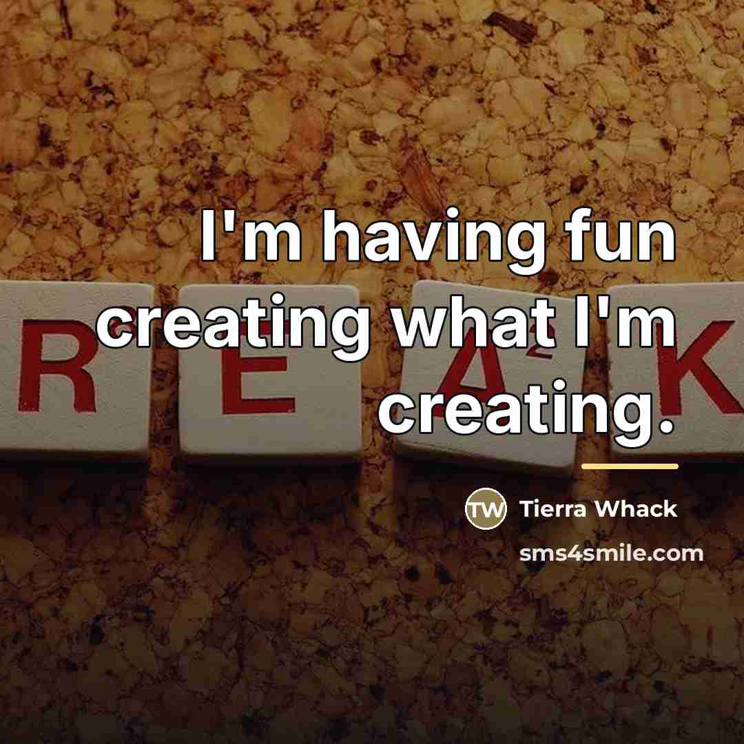 “I'm having fun creating what I'm creating.…” quote by Tierra Whack