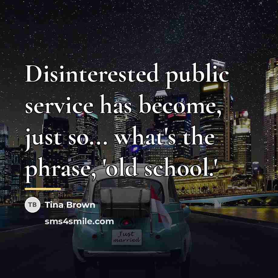 “Disinterested public service has become, just so... what's the phrase,…” quote by Tina Brown