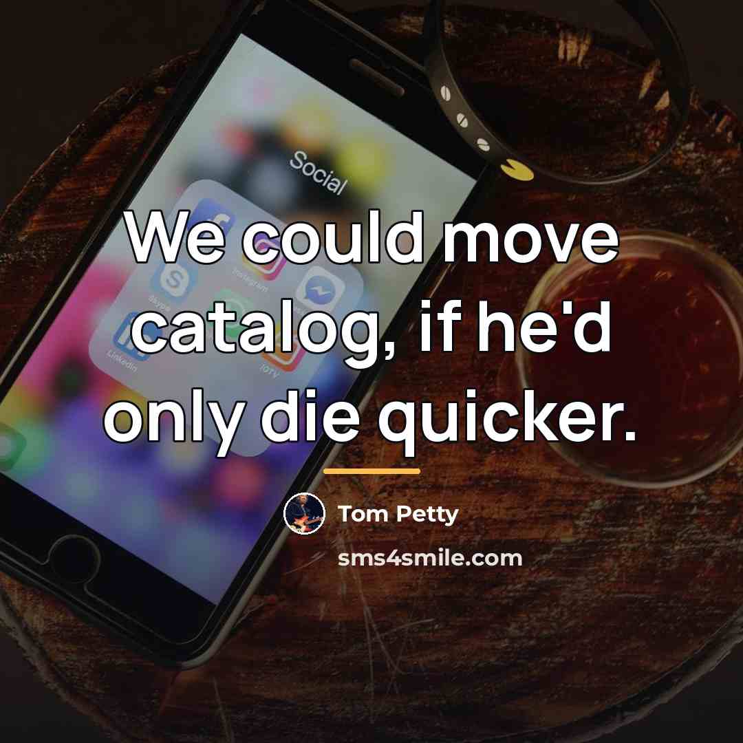 “We could move catalog, if he'd only die quicker.…” quote by Tom Petty